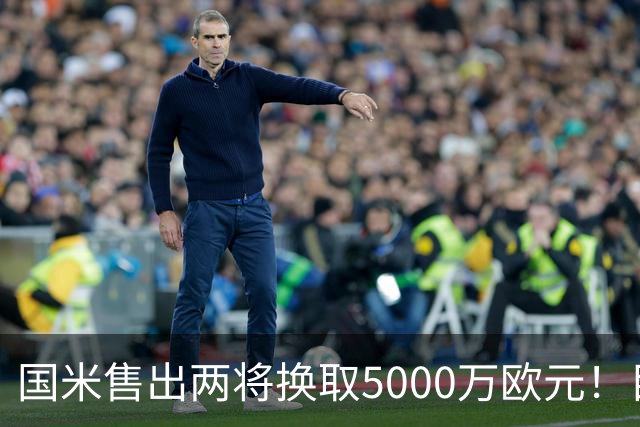 国米售出两将换取5000万欧元！目标意甲第一边翼卫+利物浦攻击手