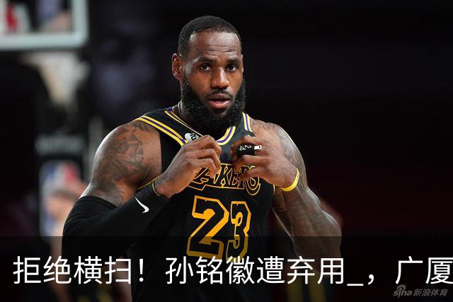 拒绝横扫！孙铭徽遭弃用 ，广厦死里逃生， 胡金秋30+5总分追至1-3