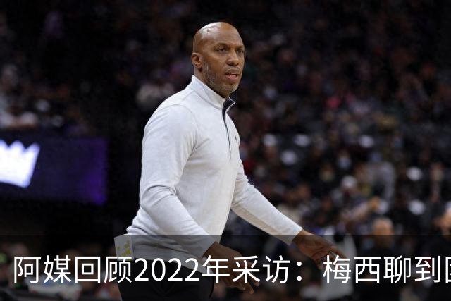 阿媒回顾2022年采访：梅西聊到团队准备和信任关系时落泪了